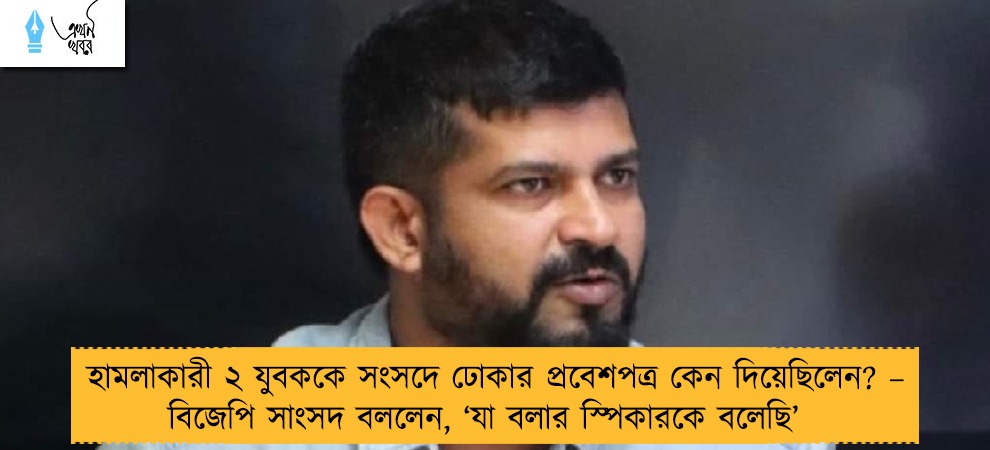 হামলাকারী ২ যুবককে সংসদে ঢোকার প্রবেশপত্র কেন দিয়েছিলেন? – বিজেপি সাংসদ বললেন, ‘যা বলার স্পিকারকে বলেছি’