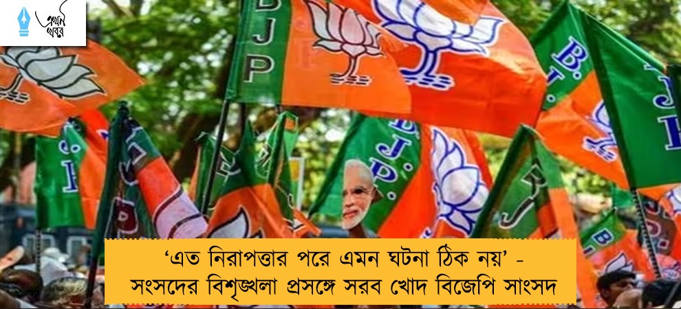 ‘এত নিরাপত্তার পরে এমন ঘটনা ঠিক নয়’ - সংসদের বিশৃঙ্খলা প্রসঙ্গে সরব খোদ বিজেপি সাংসদ