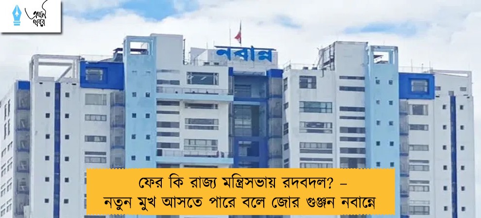 ফের কি রাজ্য মন্ত্রিসভায় রদবদল? – নতুন মুখ আসতে পারে বলে জোর গুঞ্জন নবান্নে