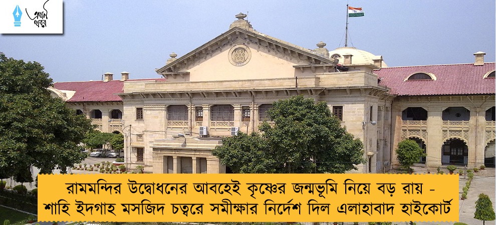 রামমন্দির উদ্বোধনের আবহেই কৃষ্ণের জন্মভূমি নিয়ে বড় রায় - শাহি ইদগাহ মসজিদ চত্বরে সমীক্ষার নির্দেশ দিল এলাহাবাদ হাইকোর্ট