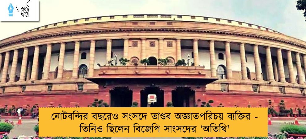 নোটবন্দির বছরেও সংসদে তাণ্ডব অজ্ঞাতপরিচয় ব্যক্তির - তিনিও ছিলেন বিজেপি সাংসদের ‘অতিথি'