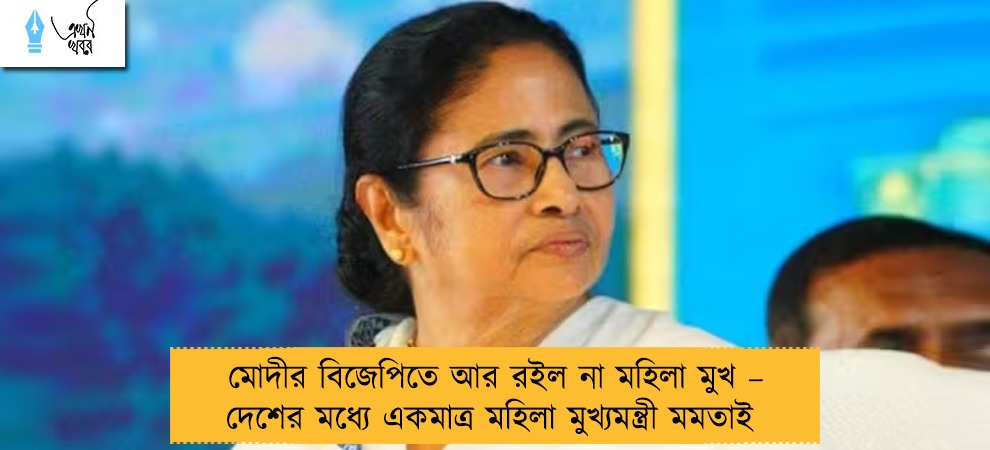 মোদীর বিজেপিতে আর রইল না মহিলা মুখ – দেশের মধ্যে একমাত্র মহিলা মুখ্যমন্ত্রী মমতাই