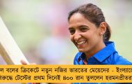 লাল বলের ক্রিকেটে নতুন নজির ভারতের মেয়েদের - ইংল্যান্ডের বিরুদ্ধে টেস্টের প্রথম দিনেই ৪০০ রান তুললেন হরমনপ্রীতরা