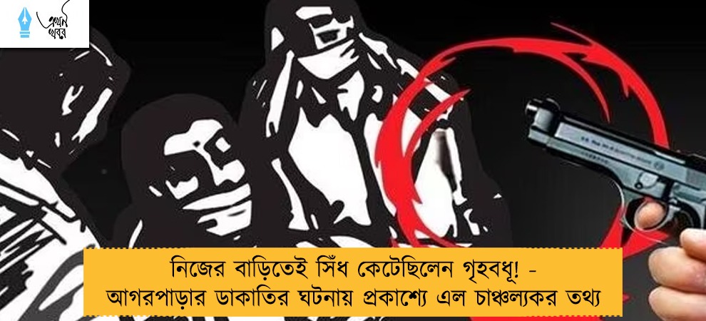 নিজের বাড়িতেই সিঁধ কেটেছিলেন গৃহবধূ! - আগরপাড়ার ডাকাতির ঘটনায় প্রকাশ্যে এল চাঞ্চল্যকর তথ্য