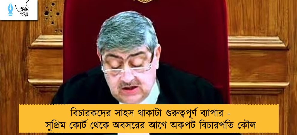 বিচারকদের সাহস থাকাটা গুরুত্বপূর্ণ ব্যাপার - সুপ্রিম কোর্ট থেকে অবসরের আগে অকপট বিচারপতি কৌল