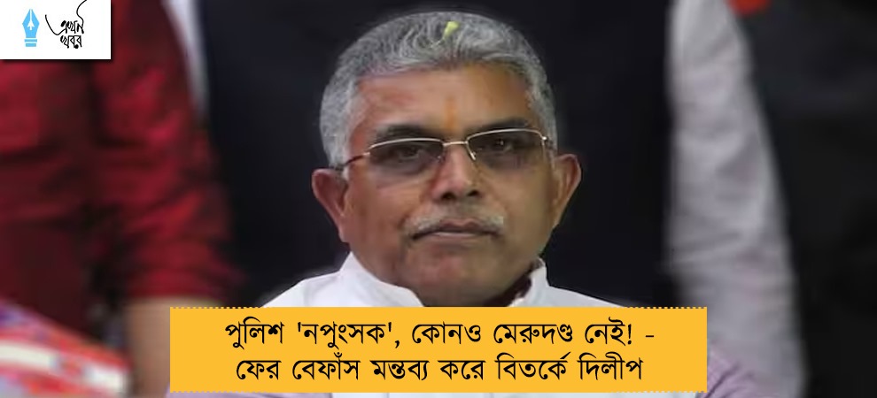 পুলিশ 'নপুংসক', কোনও মেরুদণ্ড নেই! - ফের বেফাঁস মন্তব্য করে বিতর্কে দিলীপ