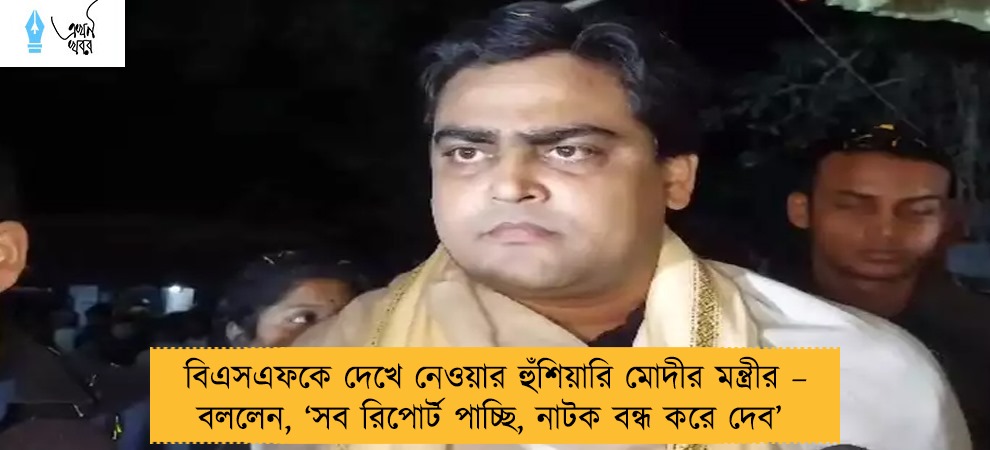 বিএসএফকে দেখে নেওয়ার হুঁশিয়ারি মোদীর মন্ত্রীর – বললেন, ‘সব রিপোর্ট পাচ্ছি, নাটক বন্ধ করে দেব’