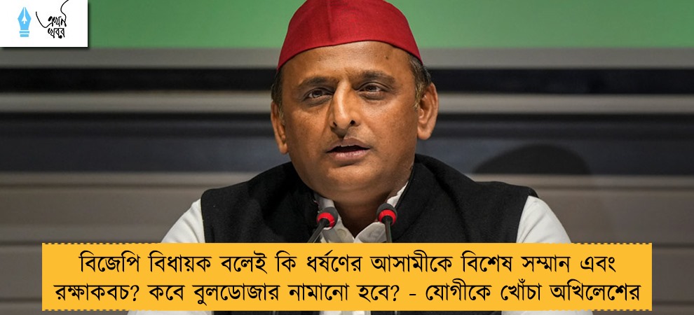 বিজেপি বিধায়ক বলেই কি ধর্ষণের আসামীকে বিশেষ সম্মান এবং রক্ষাকবচ? কবে বুলডোজার নামানো হবে? - যোগীকে খোঁচা অখিলেশের
