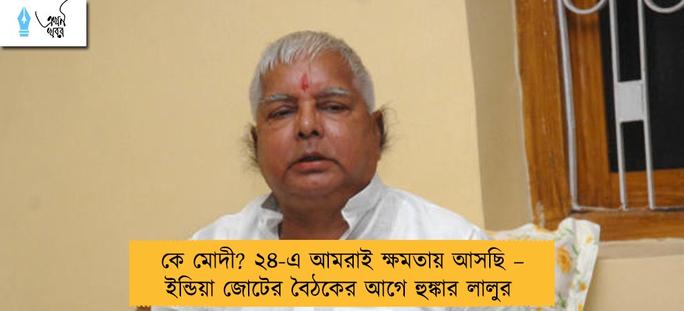 কে মোদী? ২৪-এ আমরাই ক্ষমতায় আসছি – ইন্ডিয়া জোটের বৈঠকের আগে হুঙ্কার লালুর