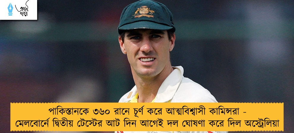 পাকিস্তানকে ৩৬০ রানে চূর্ণ করে আত্মবিশ্বাসী কামিন্সরা - মেলবোর্নে দ্বিতীয় টেস্টের আট দিন আগেই দল ঘোষণা করে দিল অস্ট্রেলিয়া