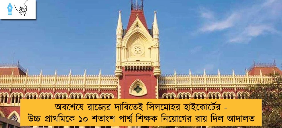 অবশেষে রাজ্যের দাবিতেই সিলমোহর হাইকোর্টের - উচ্চ প্রাথমিকে ১০ শতাংশ পার্শ্ব শিক্ষক নিয়োগের রায় দিল আদালত
