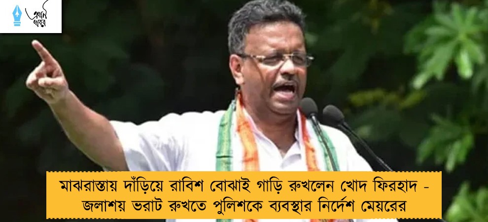 মাঝরাস্তায় দাঁড়িয়ে রাবিশ বোঝাই গাড়ি রুখলেন খোদ ফিরহাদ - জলাশয় ভরাট রুখতে পুলিশকে ব্যবস্থার নির্দেশ মেয়রের
