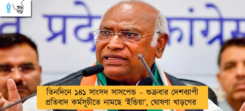 তিনদিনে ১৪১ সাংসদ সাসপেন্ড – শুক্রবার দেশব্যাপী প্রতিবাদ কর্মসূচীতে নামছে ‘ইন্ডিয়া’, ঘোষণা খাড়গের