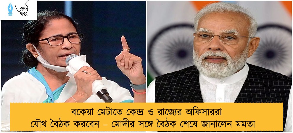 বকেয়া মেটাতে কেন্দ্র ও রাজ্যের অফিসাররা যৌথ বৈঠক করবেন – মোদীর সঙ্গে বৈঠক শেষে জানালেন মমতা