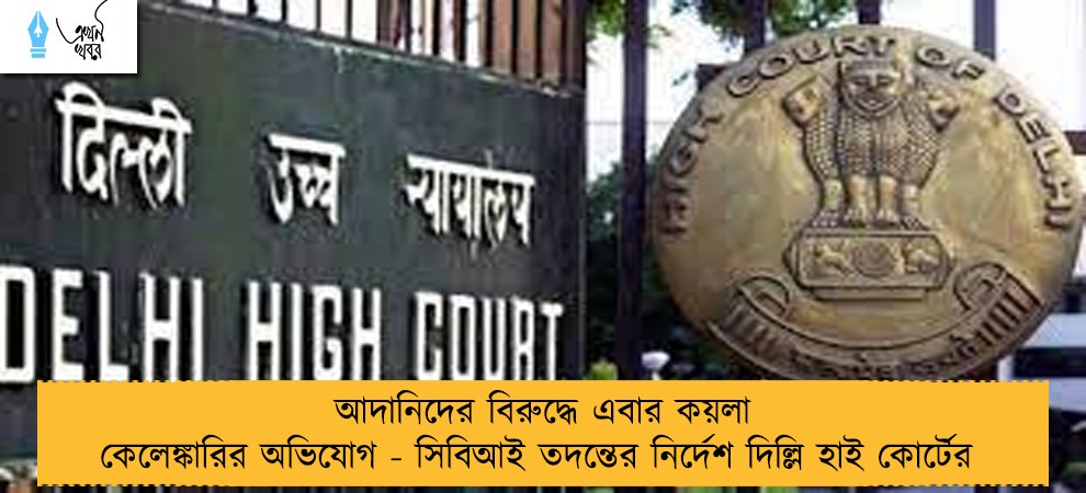 আদানিদের বিরুদ্ধে এবার কয়লা কেলেঙ্কারির অভিযোগ - সিবিআই তদন্তের নির্দেশ দিল্লি হাই কোর্টের