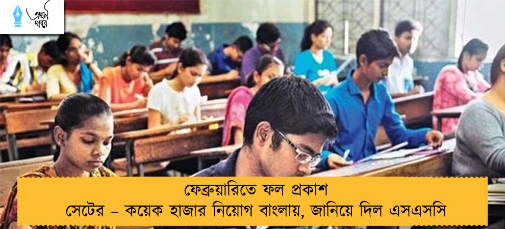 ফেব্রুয়ারিতে ফল প্রকাশ সেটের – কয়েক হাজার নিয়োগ বাংলায়, জানিয়ে দিল এসএসসি