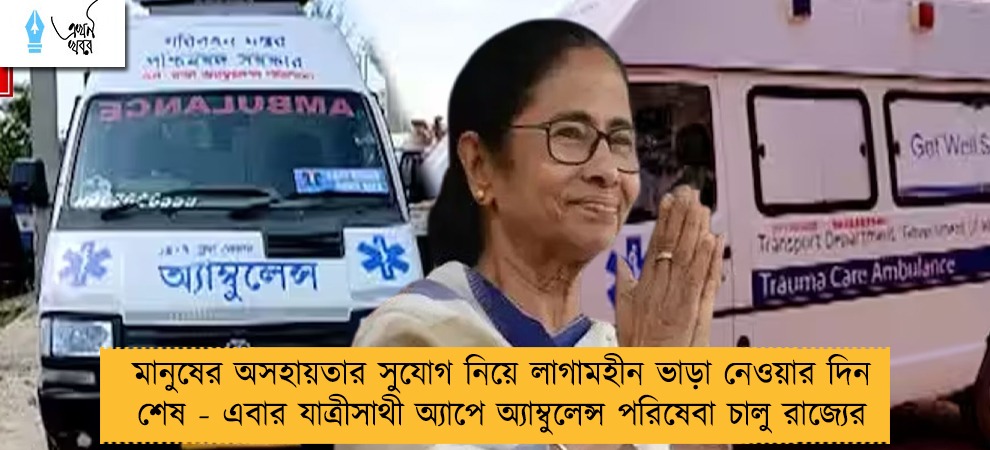 মানুষের অসহায়তার সুযোগ নিয়ে লাগামহীন ভাড়া নেওয়ার দিন শেষ - এবার যাত্রীসাথী অ্যাপে অ্যাম্বুলেন্স পরিষেবা চালু রাজ্যের