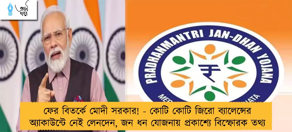 ফের বিতর্কে মোদী সরকার! - কোটি কোটি জিরো ব্যালেন্সের অ্যাকাউন্টে নেই লেনদেন, জন ধন যোজনায় প্রকাশ্যে বিস্ফোরক তথ্য