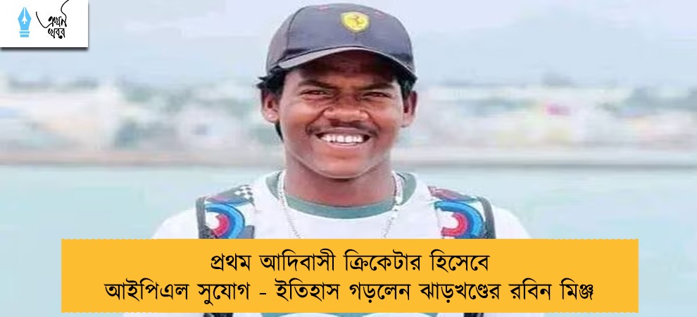 প্রথম আদিবাসী ক্রিকেটার হিসেবে আইপিএল সুযোগ - ইতিহাস গড়লেন ঝাড়খণ্ডের রবিন মিঞ্জ