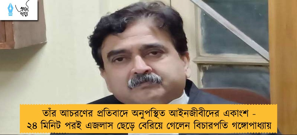 তাঁর আচরণের প্রতিবাদে অনুপস্থিত আইনজীবীদের একাংশ - ২৪ মিনিট পরই এজলাস ছেড়ে বেরিয়ে গেলেন বিচারপতি গঙ্গোপাধ্যায়