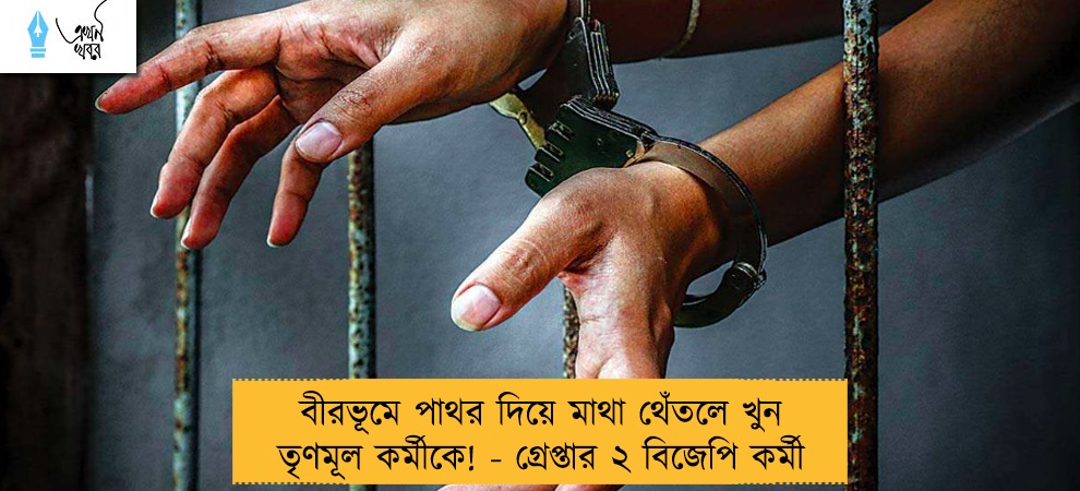বীরভূমে পাথর দিয়ে মাথা থেঁতলে খুন তৃণমূল কর্মীকে! - গ্রেপ্তার ২ বিজেপি কর্মী