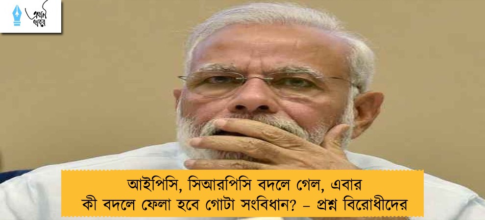 আইপিসি, সিআরপিসি বদলে গেল, এবার কী বদলে ফেলা হবে গোটা সংবিধান? – প্রশ্ন বিরোধীদের