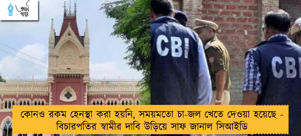 কোনও রকম হেনস্থা করা হয়নি, সময়মতো চা-জল খেতে দেওয়া হয়েছে - বিচারপতির স্বামীর দাবি উড়িয়ে সাফ জানাল সিআইডি