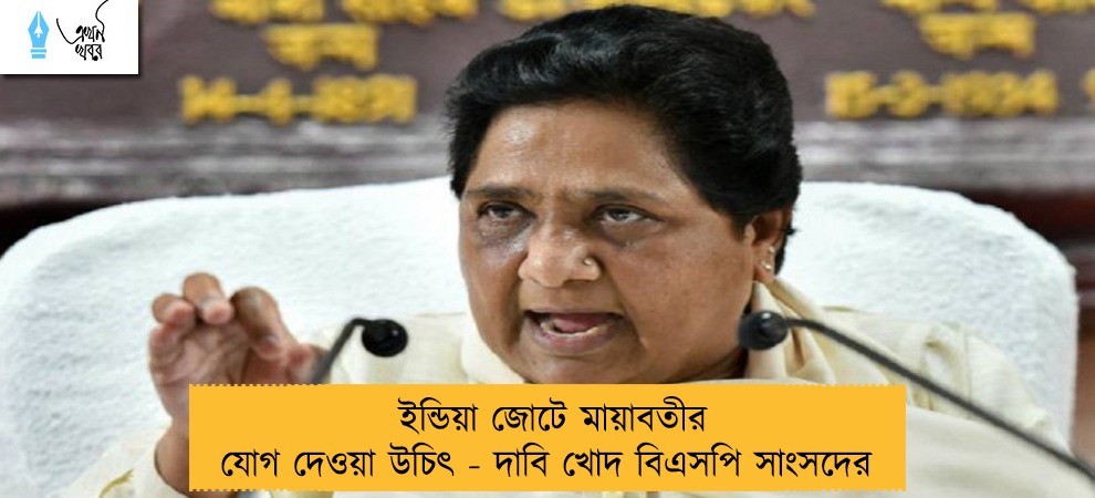 ইন্ডিয়া জোটে মায়াবতীর যোগ দেওয়া উচিৎ - দাবি খোদ বিএসপি সাংসদের