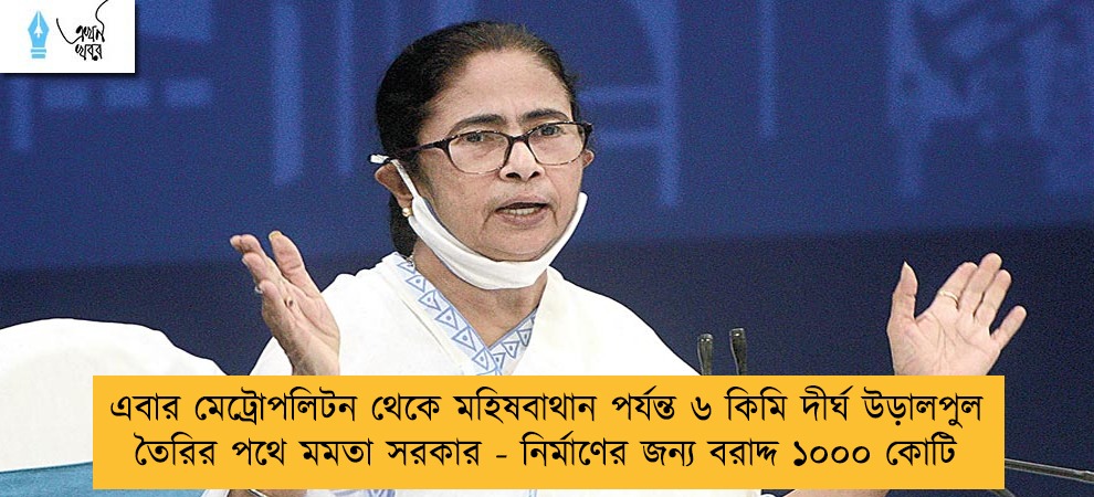এবার মেট্রোপলিটন থেকে মহিষবাথান পর্যন্ত ৬ কিমি দীর্ঘ উড়ালপুল তৈরির পথে মমতা সরকার - নির্মাণের জন্য বরাদ্দ ১০০০ কোটি