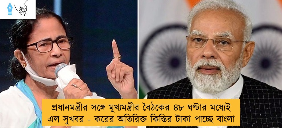 প্রধানমন্ত্রীর সঙ্গে মুখ্যমন্ত্রীর বৈঠকের ৪৮ ঘণ্টার মধ্যেই এল সুখবর - করের অতিরিক্ত কিস্তির টাকা পাচ্ছে বাংলা