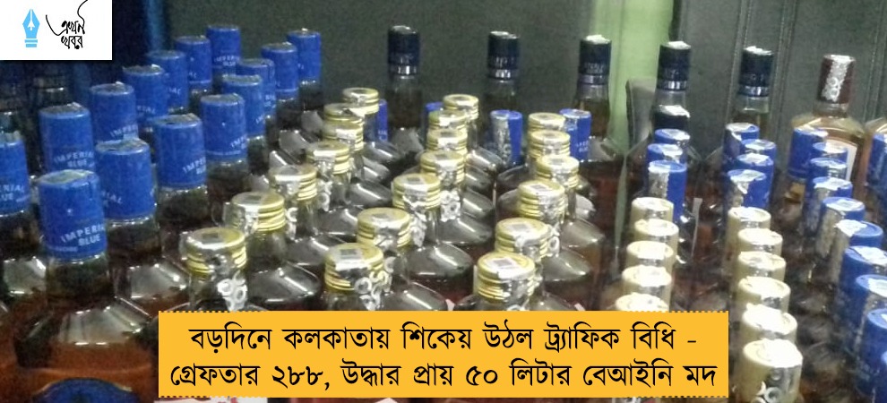 বড়দিনে কলকাতায় শিকেয় উঠল ট্র্যাফিক বিধি - গ্রেফতার ২৮৮, উদ্ধার প্রায় ৫০ লিটার বেআইনি মদ