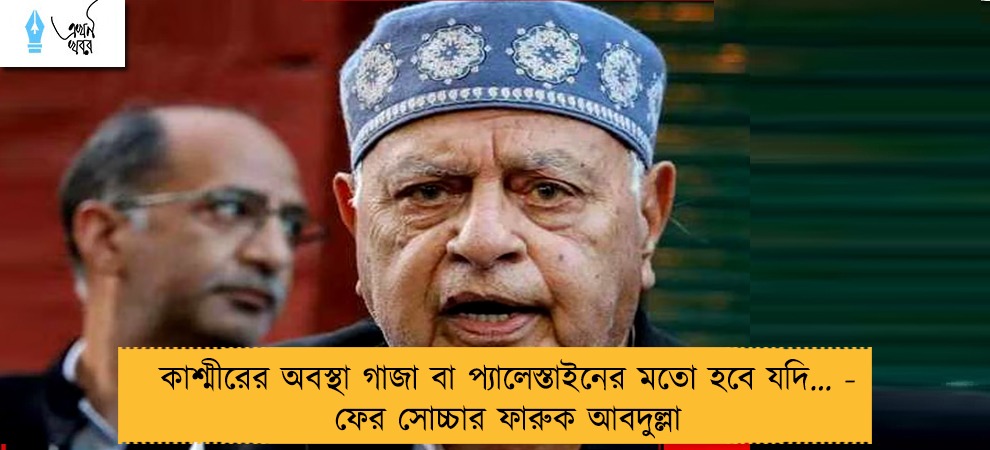 কাশ্মীরের অবস্থা গাজা বা প্যালেস্তাইনের মতো হবে যদি… - ফের সোচ্চার ফারুক আবদুল্লা