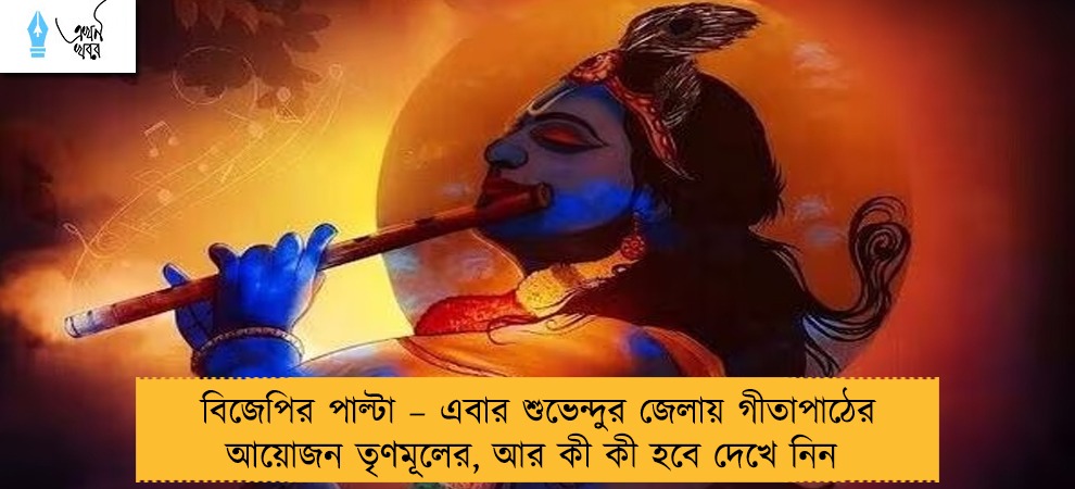 বিজেপির পাল্টা – এবার শুভেন্দুর জেলায় গীতাপাঠের আয়োজন তৃণমূলের, আর কী কী হবে দেখে নিন