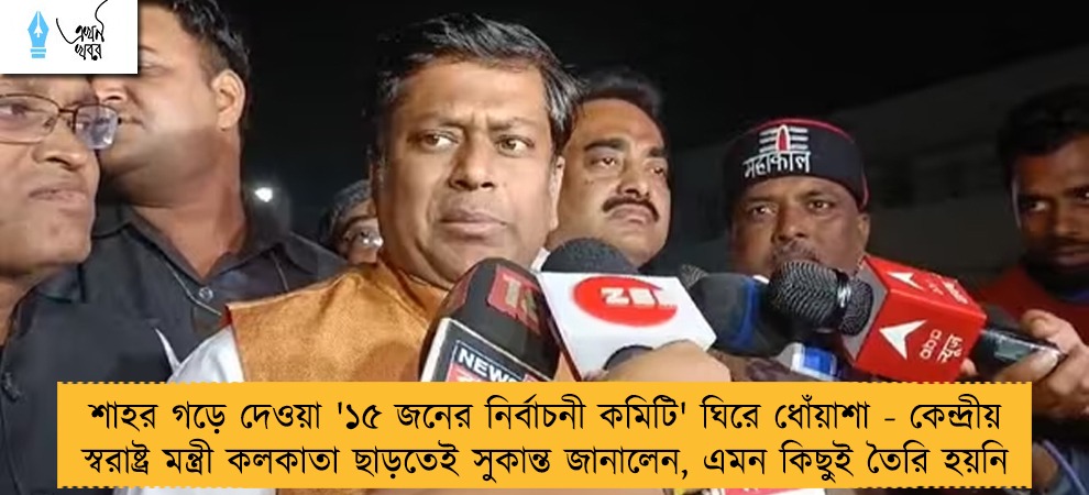 শাহর গড়ে দেওয়া '১৫ জনের নির্বাচনী কমিটি' ঘিরে ধোঁয়াশা - কেন্দ্রীয় স্বরাষ্ট্র মন্ত্রী কলকাতা ছাড়তেই সুকান্ত জানালেন, এমন কিছুই তৈরি হয়নি