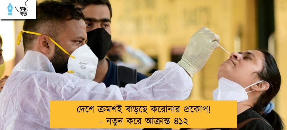 দেশে ক্রমশই বাড়ছে করোনার প্রকোপ! - নতুন করে আক্রান্ত ৪১২