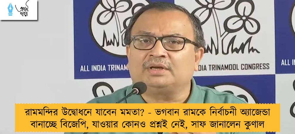রামমন্দির উদ্বোধনে যাবেন মমতা? - ভগবান রামকে নির্বাচনী অ্যাজেন্ডা বানাচ্ছে বিজেপি, যাওয়ার কোনও প্রশ্নই নেই, সাফ জানালেন কুণাল