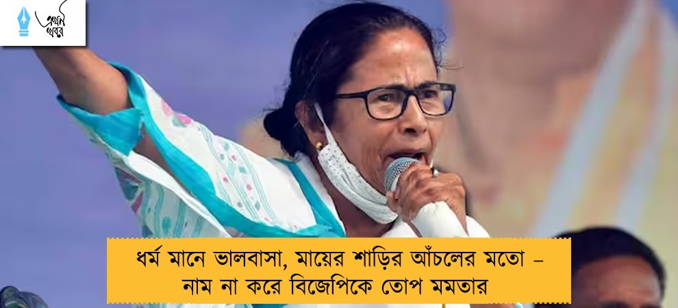ধর্ম মানে ভালবাসা, মায়ের শাড়ির আঁচলের মতো – নাম না করে বিজেপিকে তোপ মমতার