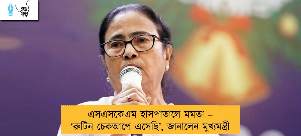 এসএসকেএম হাসপাতালে মমতা – ‘রুটিন চেকআপে এসেছি’, জানালেন মুখ্যমন্ত্রী