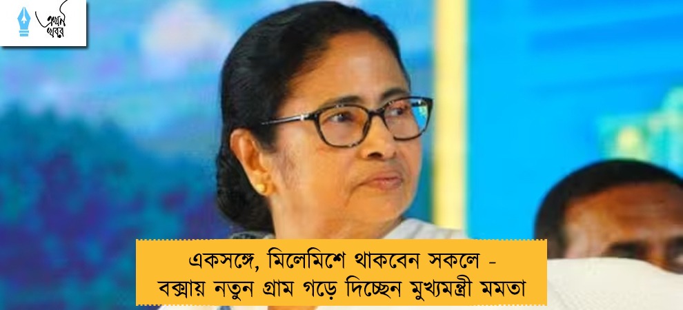 একসঙ্গে, মিলেমিশে থাকবেন সকলে - বক্সায় নতুন গ্রাম গড়ে দিচ্ছেন মুখ্যমন্ত্রী মমতা