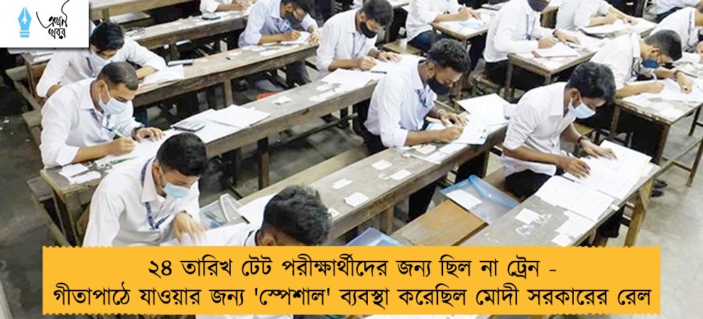 ২৪ তারিখ টেট পরীক্ষার্থীদের জন্য ছিল না ট্রেন - গীতাপাঠে যাওয়ার জন্য 'স্পেশাল' ব্যবস্থা করেছিল মোদী সরকারের রেল