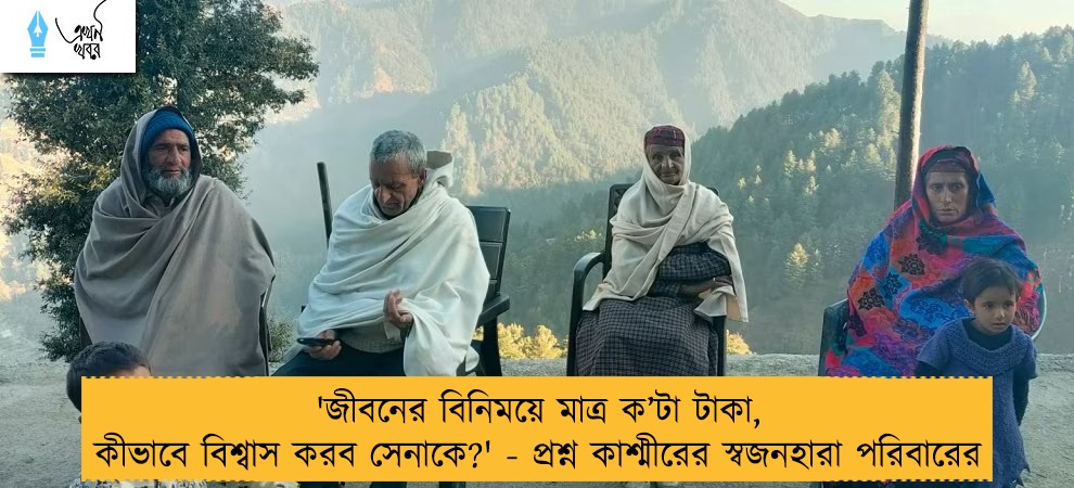 'জীবনের বিনিময়ে মাত্র ক’টা টাকা, কীভাবে বিশ্বাস করব সেনাকে?' - প্রশ্ন কাশ্মীরের স্বজনহারা পরিবারের