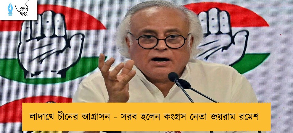 লাদাখে চীনের আগ্রাসন - সরব হলেন কংগ্রস নেতা জয়রাম রমেশ