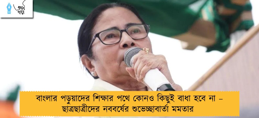 বাংলার পড়ুয়াদের শিক্ষার পথে কোনও কিছুই বাধা হবে না – ছাত্রছাত্রীদের নববর্ষের শুভেচ্ছাবার্তা মমতার