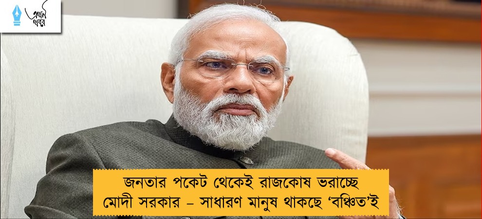 জনতার পকেট থেকেই রাজকোষ ভরাচ্ছে মোদী সরকার – সাধারণ মানুষ থাকছে ‘বঞ্চিত’ই