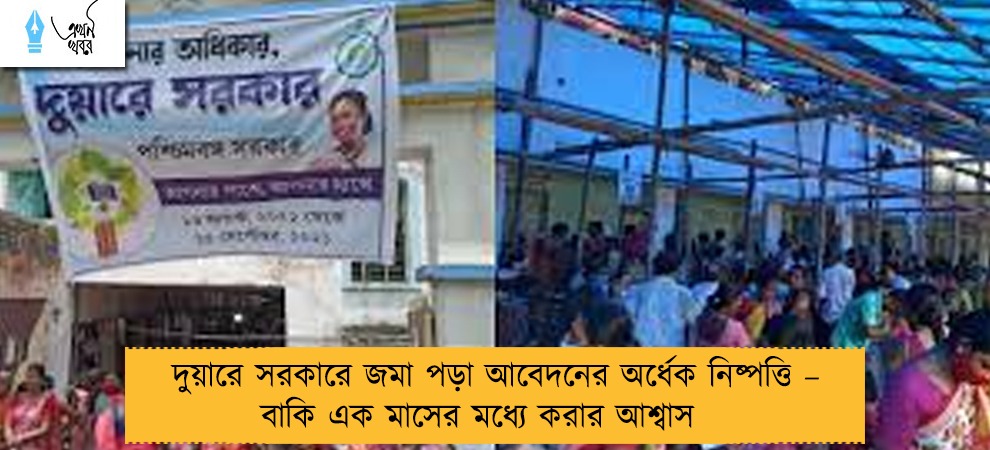দুয়ারে সরকারে জমা পড়া আবেদনের অর্ধেক নিষ্পত্তি – বাকি এক মাসের মধ্যে করার আশ্বাস
