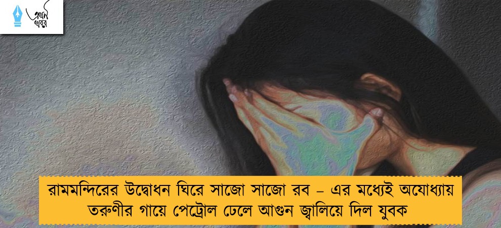 রামমন্দিরের উদ্বোধন ঘিরে সাজো সাজো রব – এর মধ্যেই অযোধ্যায় তরুণীর গায়ে পেট্রোল ঢেলে আগুন জ্বালিয়ে দিল যুবক