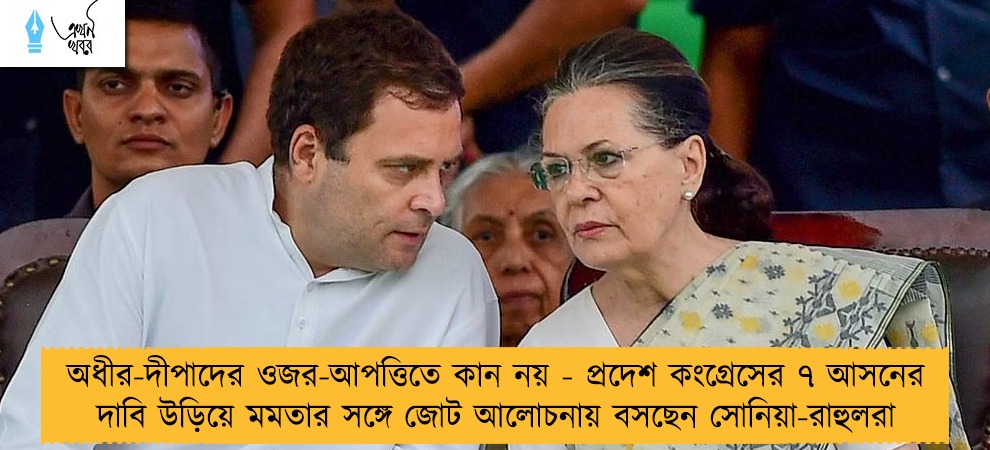 অধীর-দীপাদের ওজর-আপত্তিতে কান নয় - প্রদেশ কংগ্রেসের ৭ আসনের দাবি উড়িয়ে মমতার সঙ্গে জোট আলোচনায় বসছেন সোনিয়া-রাহুলরা