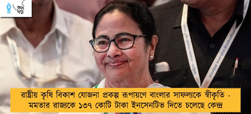 রাষ্ট্রীয় কৃষি বিকাশ যোজনা প্রকল্প রূপায়ণে বাংলার সাফল্যকে স্বীকৃতি - মমতার রাজ্যকে ১৩৭ কোটি টাকা ইনসেনটিভ দিতে চলেছে কেন্দ্র