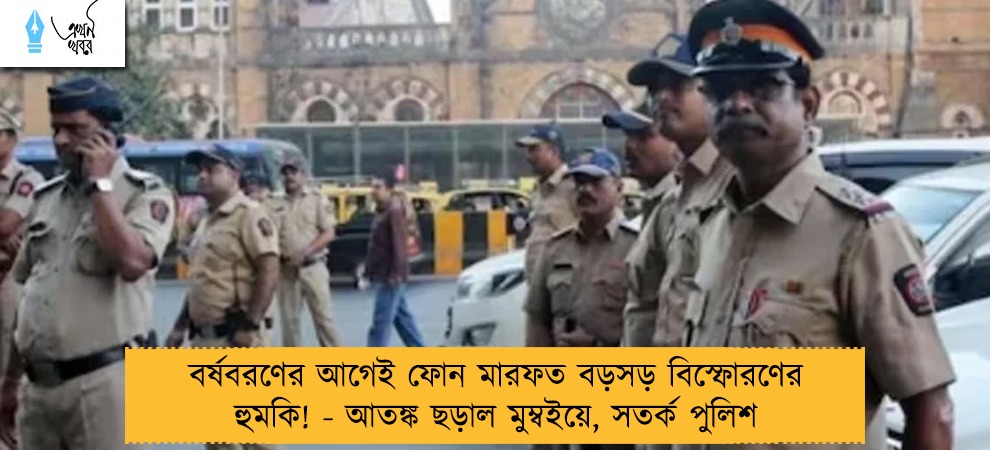বর্ষবরণের আগেই ফোন মারফত বড়সড় বিস্ফোরণের হুমকি! - আতঙ্ক ছড়াল মুম্বইয়ে, সতর্ক পুলিশ
