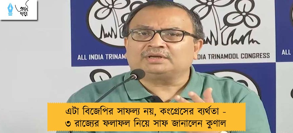 এটা বিজেপির সাফল্য নয়, কংগ্রেসের ব্যর্থতা - ৩ রাজ্যের ফলাফল নিয়ে সাফ জানালেন কুণাল
